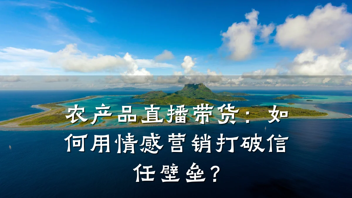农产品直播带货：如何用情感营销打破信任壁垒？