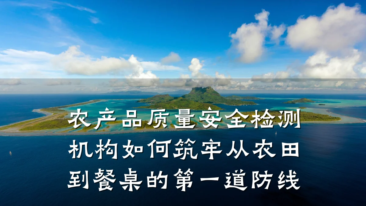 农产品质量安全检测机构如何筑牢从农田到餐桌的第一道防线