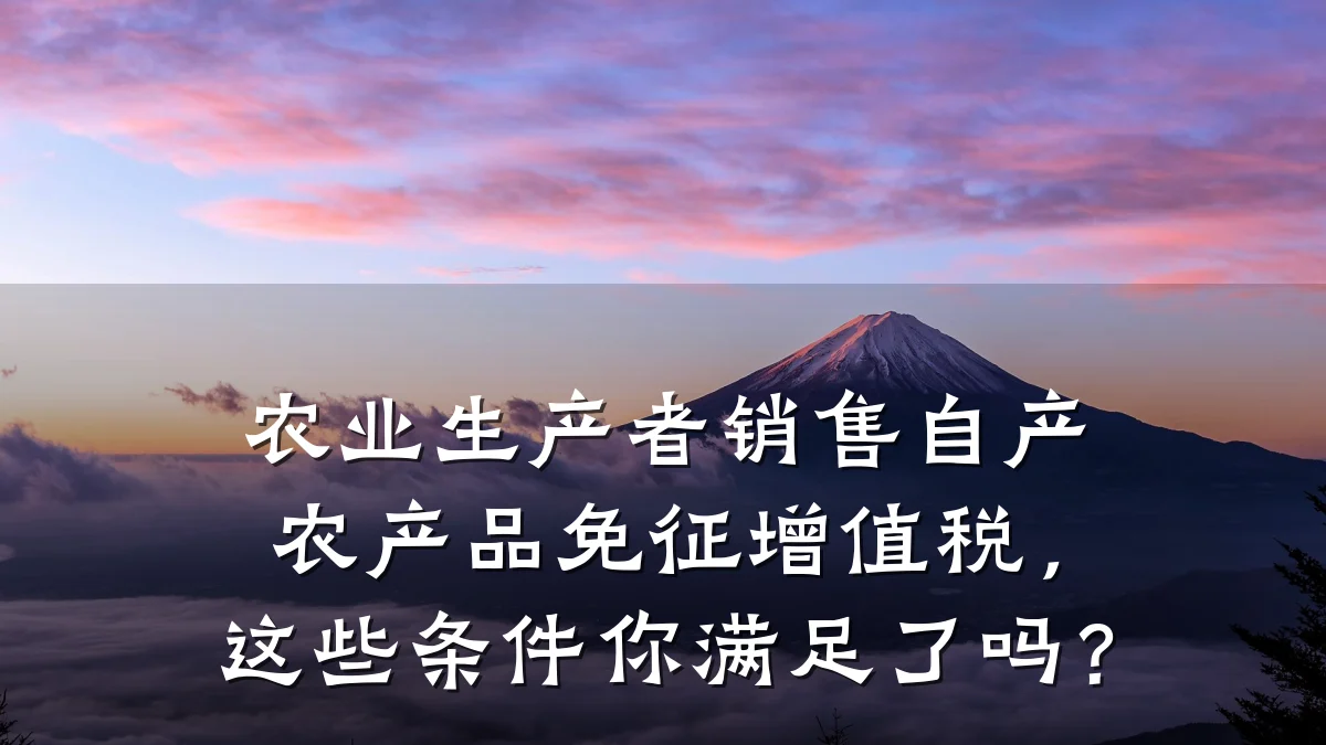 农业生产者销售自产农产品免征增值税,这些条件你满足了吗?