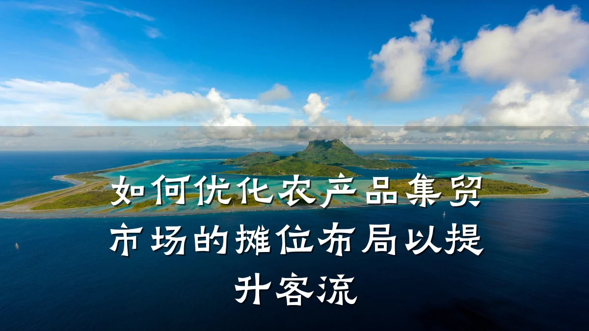 如何优化农产品集贸市场的摊位布局以提升客流