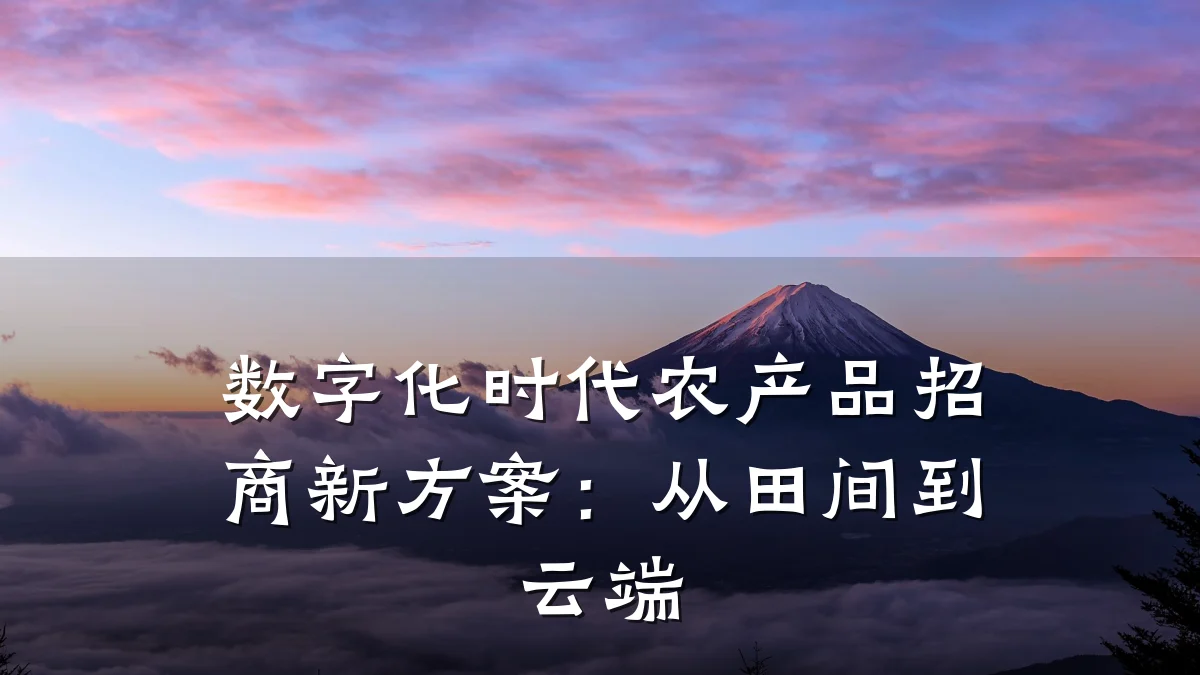 数字化时代农产品招商新方案:从田间到云端