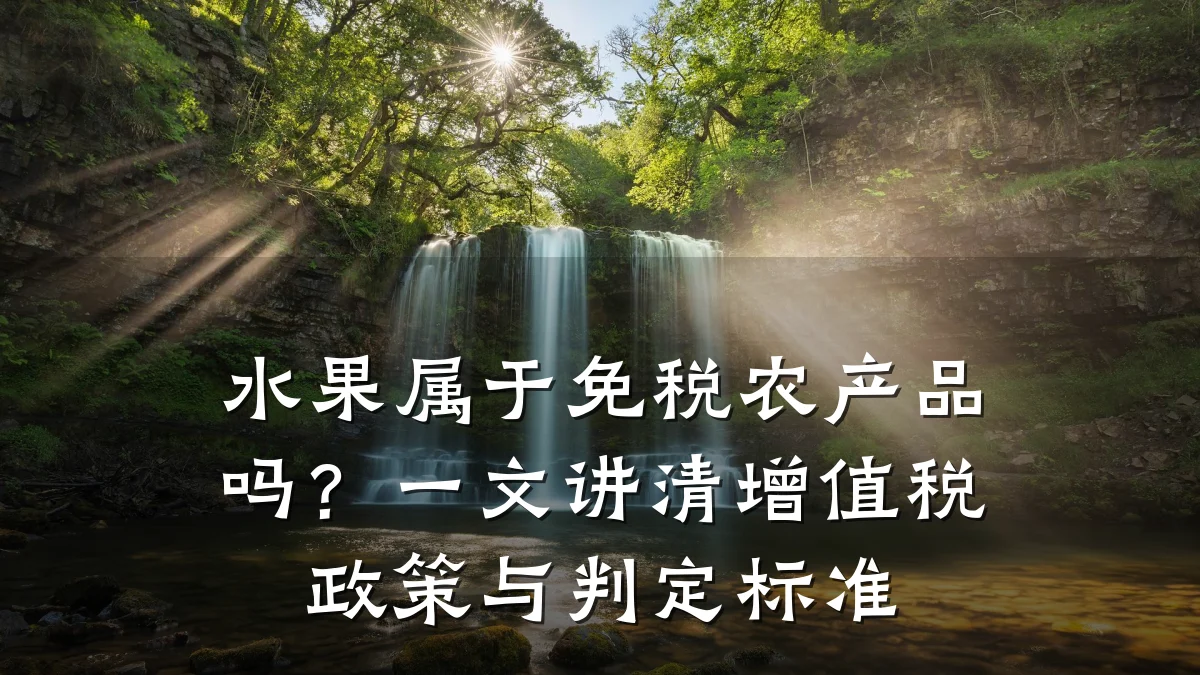 水果属于免税农产品吗?一文讲清增值税政策与判定标准