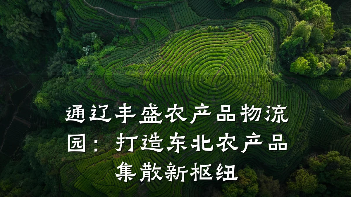 通辽丰盛农产品物流园:打造东北农产品集散新枢纽
