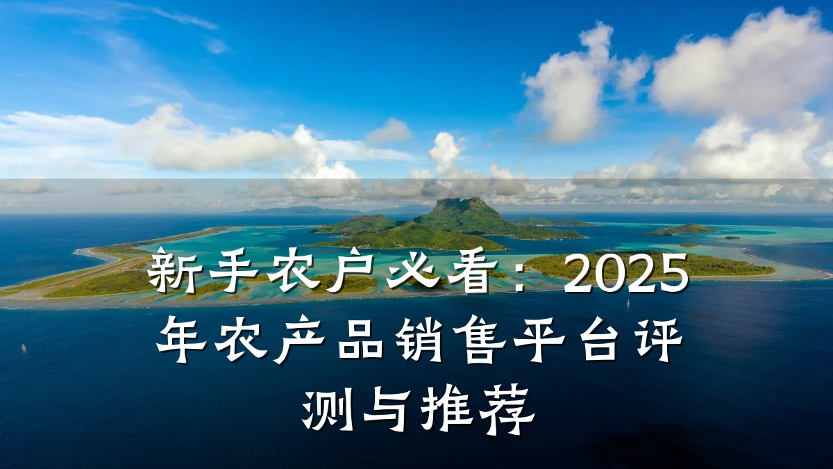 新手农户必看:2025年农产品销售平台评测与推荐