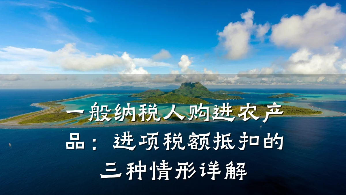 一般纳税人购进农产品:进项税额抵扣的三种情形详解