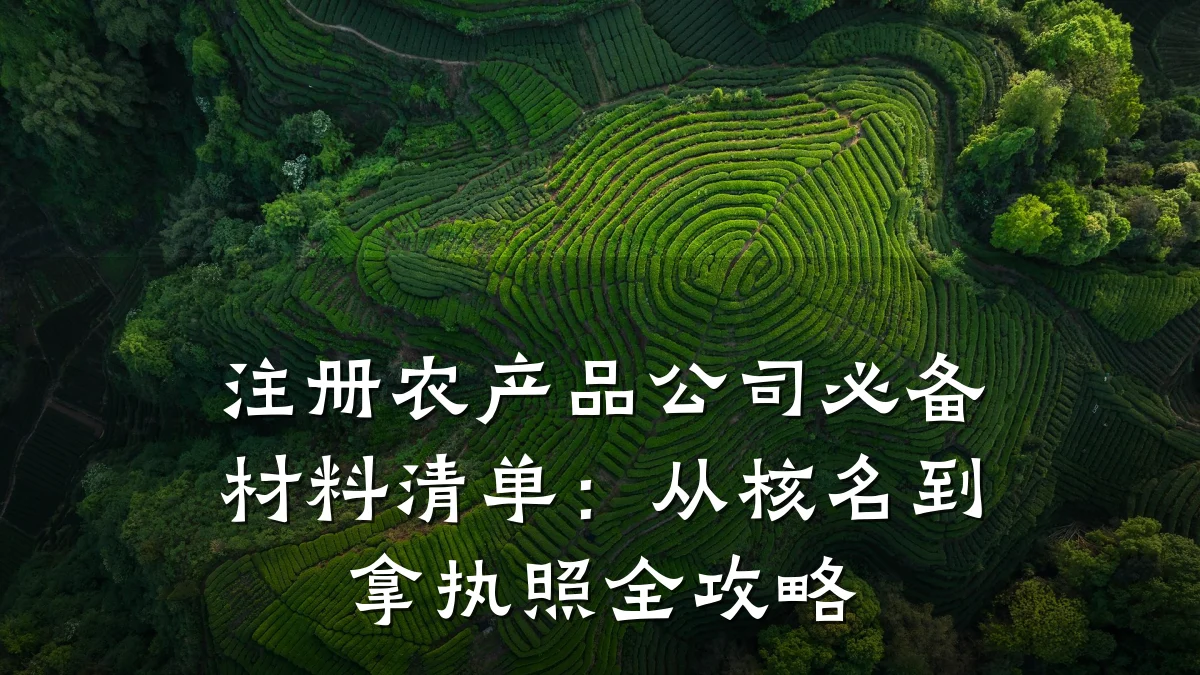注册农产品公司必备材料清单：从核名到拿执照全攻略