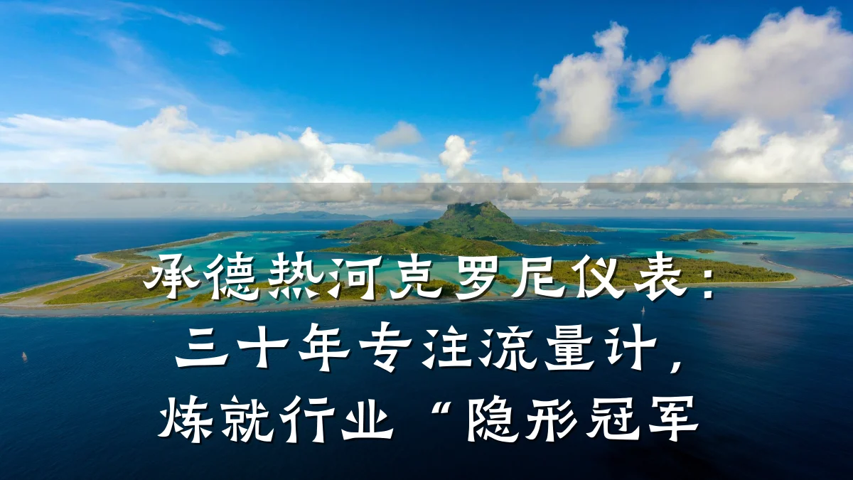 承德热河克罗尼仪表:三十年专注流量计,炼就行业“隐形冠军