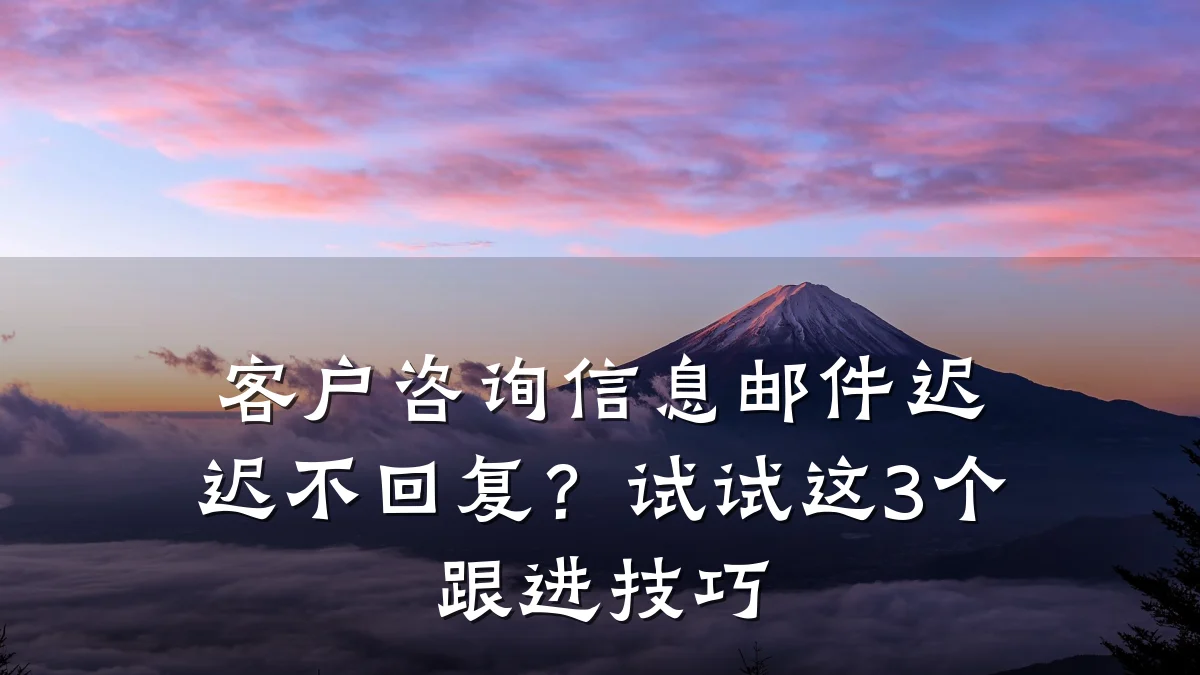 客户咨询信息邮件迟迟不回复?试试这3个跟进技巧