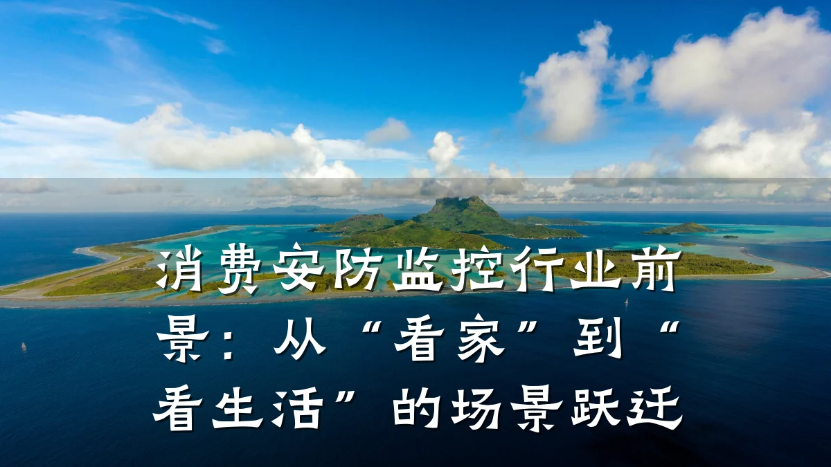 消费安防监控行业前景:从“看家”到“看生活”的场景跃迁