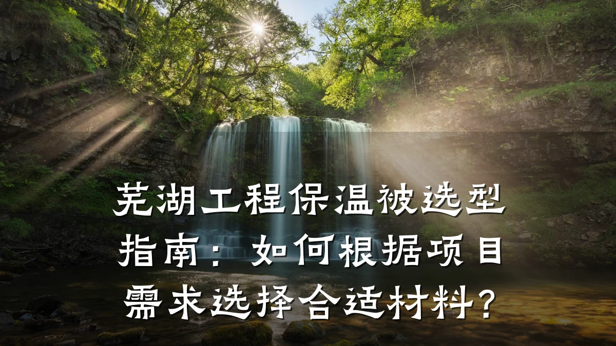 芜湖工程保温被选型指南：如何根据项目需求选择合适材料？