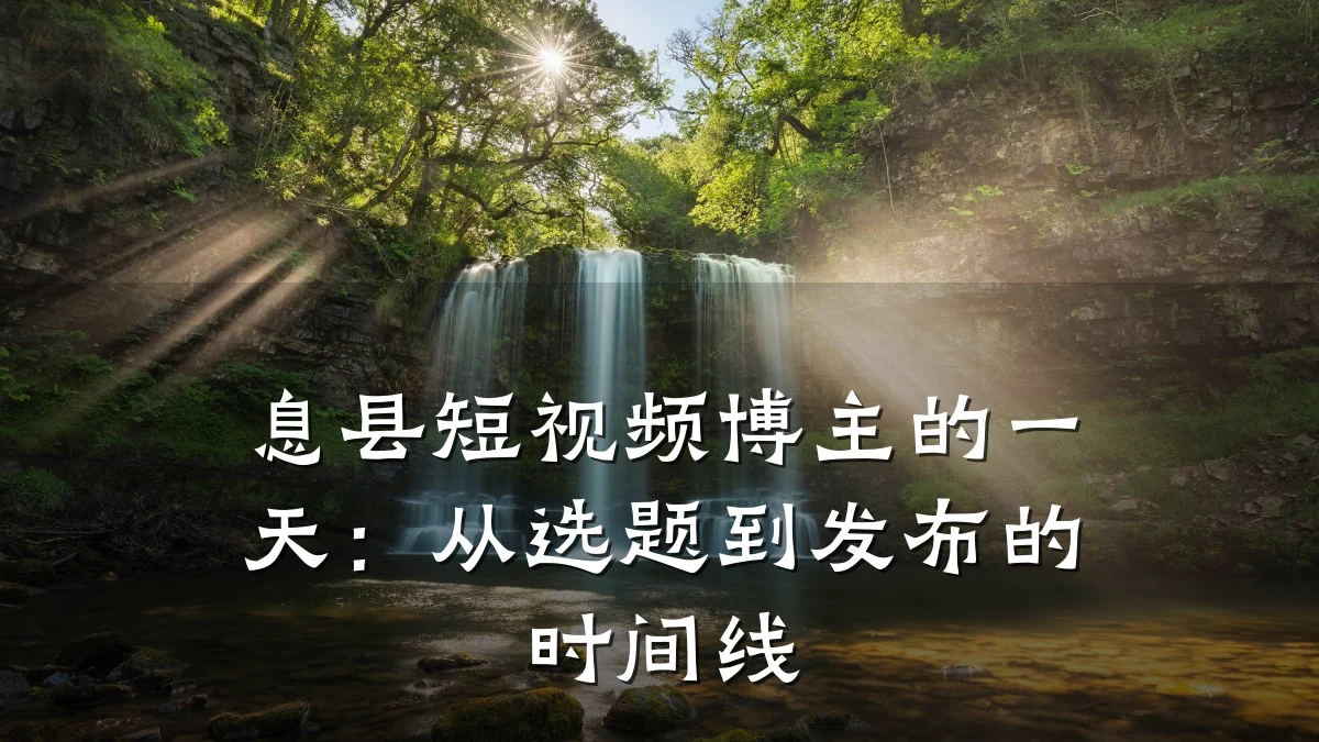 息县短视频博主的一天:从选题到发布的时间线