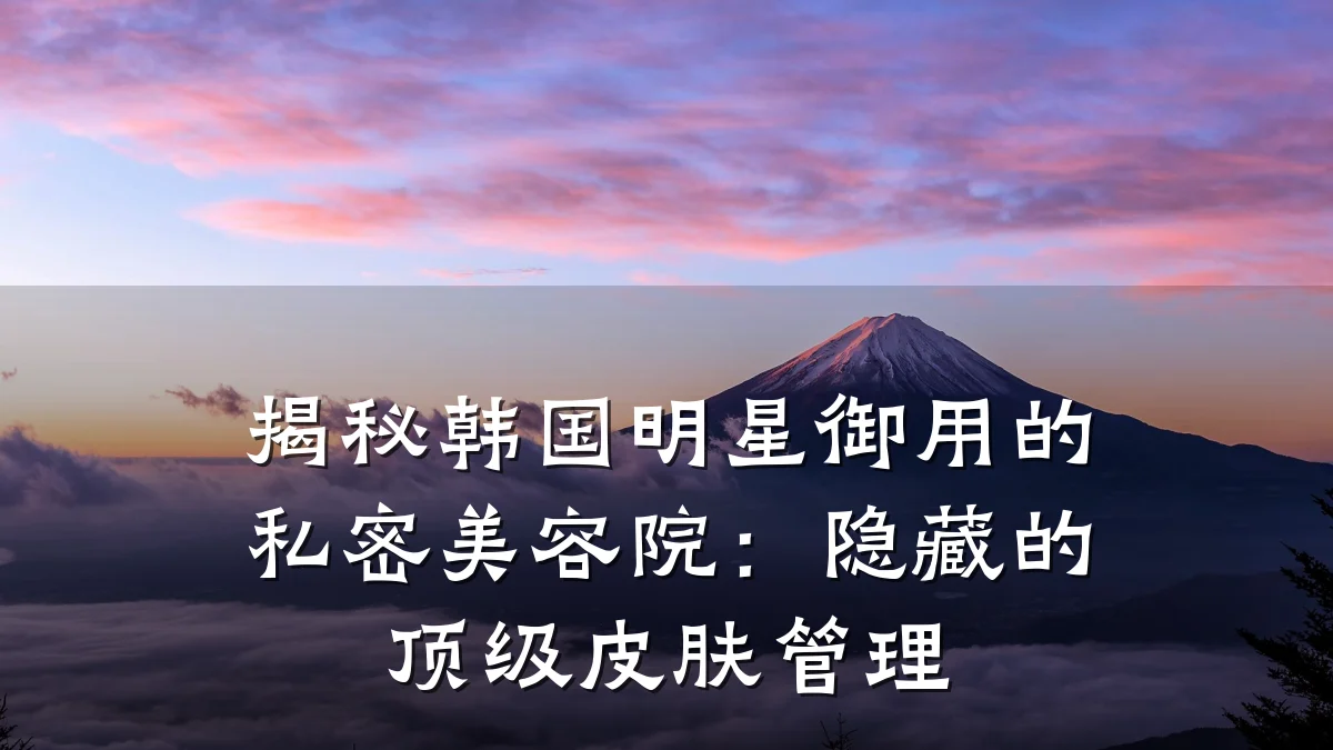 揭秘韩国明星御用的私密美容院：隐藏的顶级皮肤管理