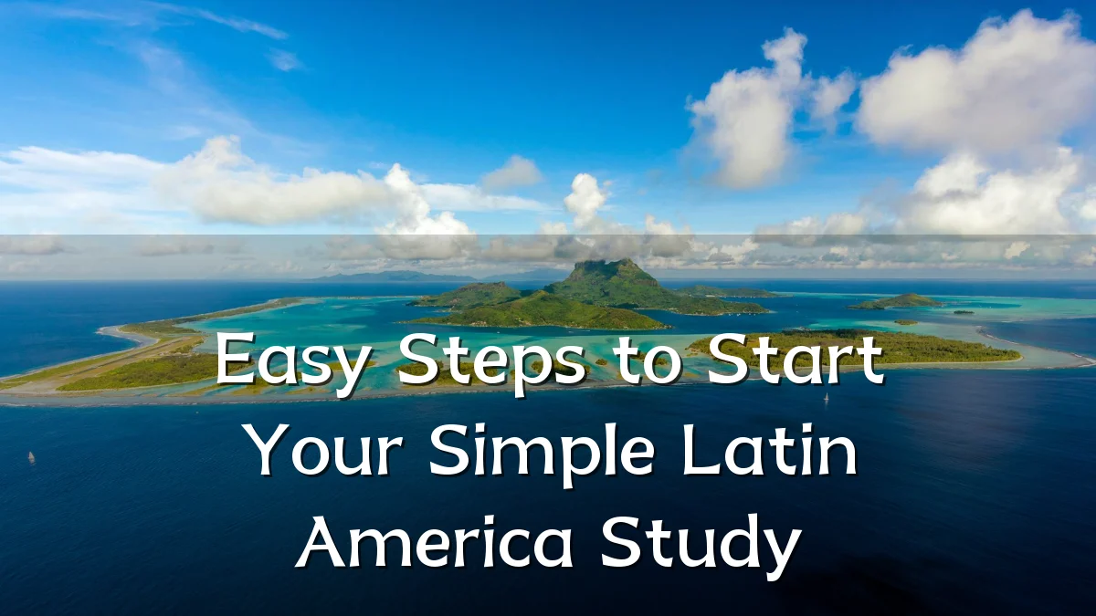 Easy Steps to Start Your Simple Latin America Study