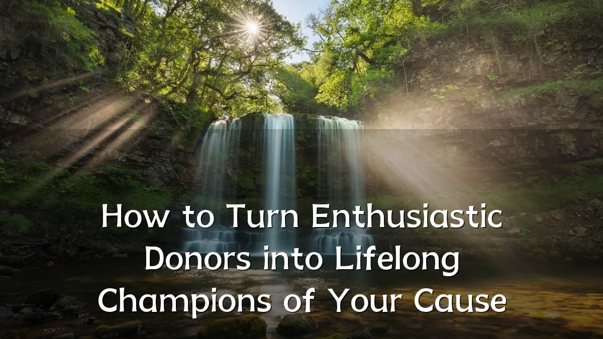 How to Turn Enthusiastic Donors into Lifelong Champions of Your Cause