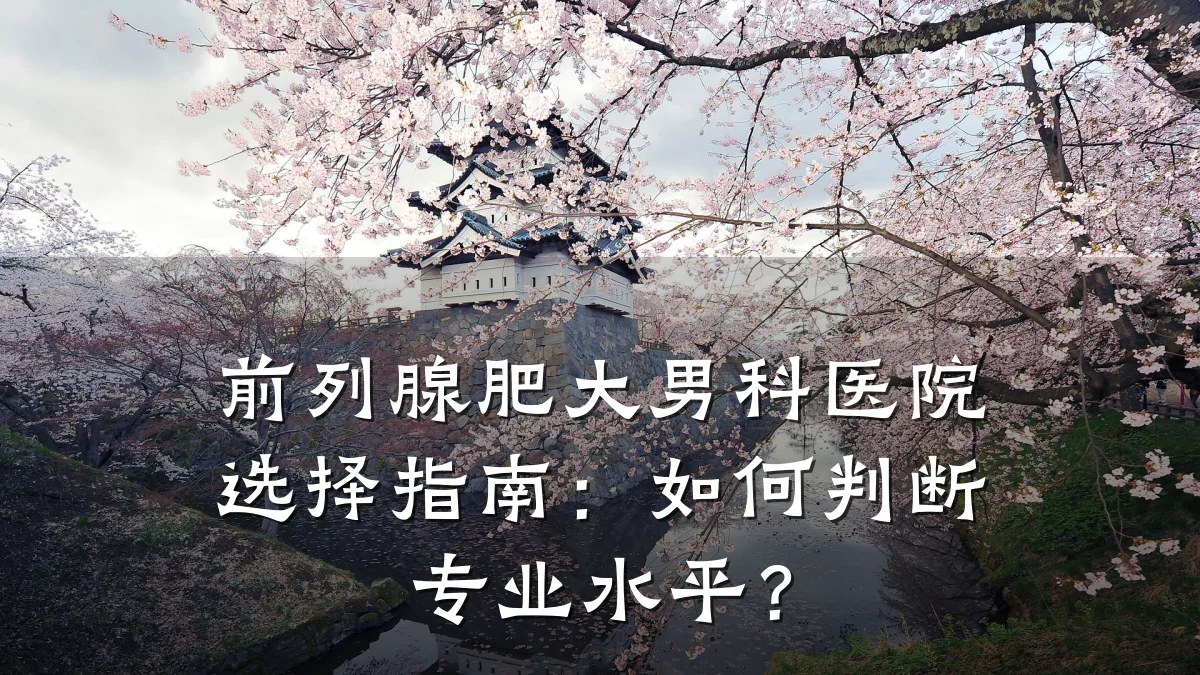 前列腺肥大男科医院选择指南:如何判断专业水平?