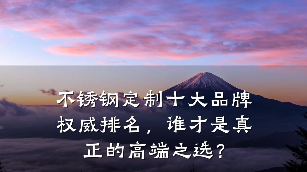不锈钢定制十大品牌权威排名，谁才是真正的高端之选？