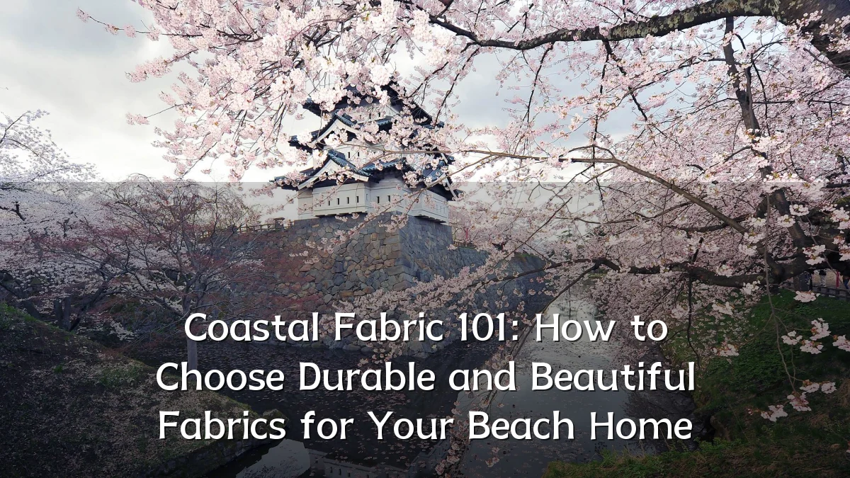 Coastal Fabric 101: How to Choose Durable and Beautiful Fabrics for Your Beach Home