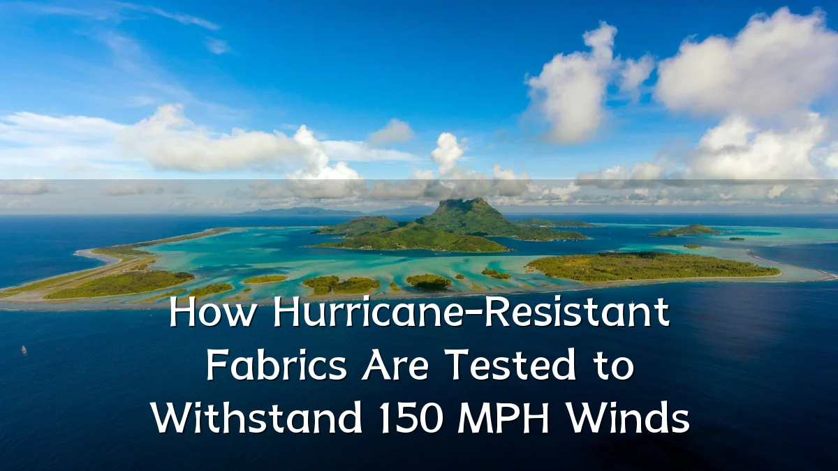 How Hurricane-Resistant Fabrics Are Tested to Withstand 150 MPH Winds